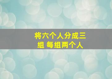 将六个人分成三组 每组两个人